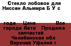 Стекло лобовое для Ниссан Альмира Б/У с 2014 года. › Цена ­ 5 000 - Все города Авто » Продажа запчастей   . Челябинская обл.,Верхний Уфалей г.